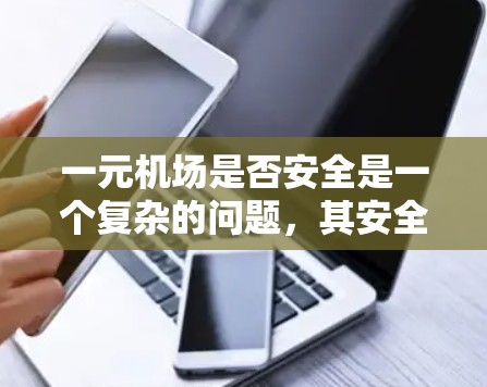 一元机场是否安全是一个复杂的问题，其安全性取决于多个因素。虽然看起来可能更安全，但实际操作中可能会遇到更多的挑战和问题。以下是对一元机场安全性的综合分析