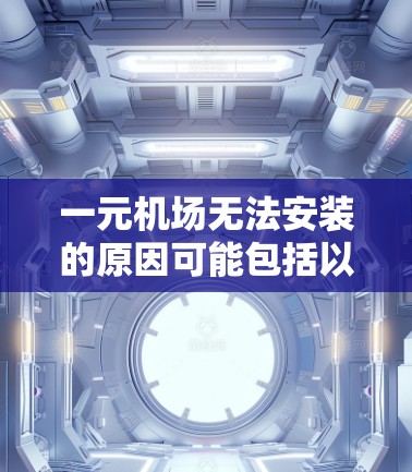 一元机场无法安装的原因可能包括以下几点 一元机场无法安装的原因可能包括以下几点