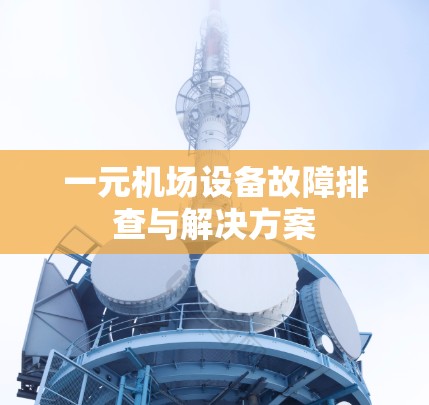 一元机场设备故障排查与解决方案 一元机场设备故障排查与解决方案