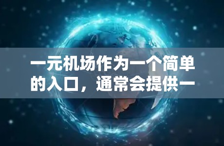 一元机场作为一个简单的入口，通常会提供一个直接的访问入口，方便游客进入机场。以下是一些常见的一元机场APP或入口的建议