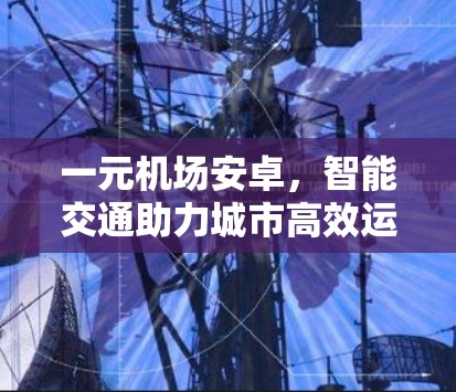 一元机场安卓，智能交通助力城市高效运营