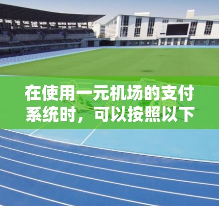 在使用一元机场的支付系统时，可以按照以下步骤操作
