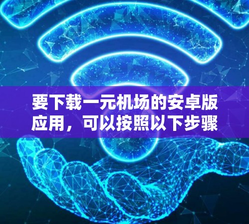 要下载一元机场的安卓版应用，可以按照以下步骤进行