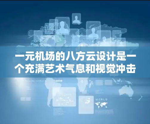 一元机场的八方云设计是一个充满艺术气息和视觉冲击的创意，能够与机场的建筑和地面形成和谐的视觉效果。以下是详细的构建思路
