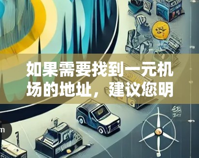 如果需要找到一元机场的地址，建议您明确目标城市。以下是一些可能的建议
