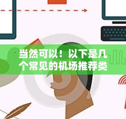 当然可以!以下是几个常见的机场推荐类型和一些详细的推荐列表,帮助你找到合适的机场推荐服务 当然可以!以下是几个常见的机场推荐类型和一些详细的推荐列表,帮助你找到合适的机场推荐服务