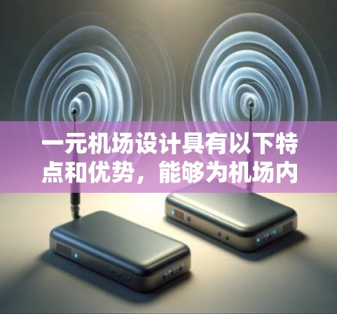 一元机场设计具有以下特点和优势，能够为机场内部优化空间和提升游客体验提供高效解决方案