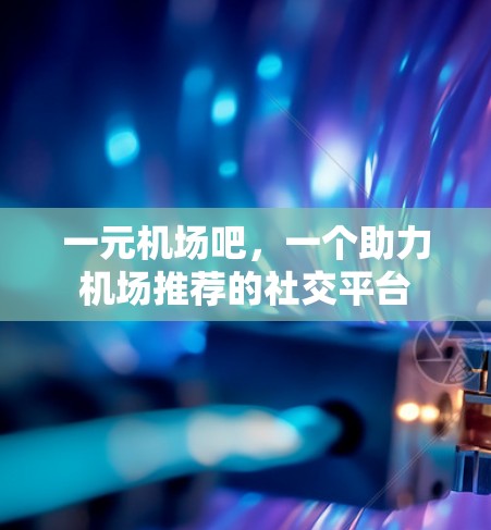 一元机场吧，一个助力机场推荐的社交平台