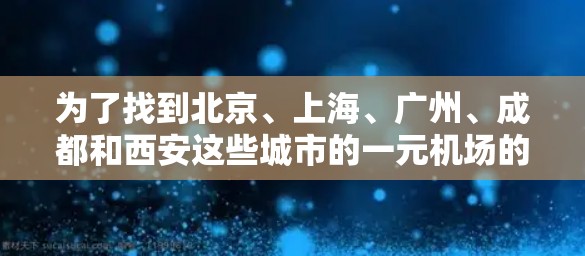 为了找到北京、上海、广州、成都和西安这些城市的一元机场的百度页面,您可以按照以下步骤进行 为了找到北京、上海、广州、成都和西安这些城市的一元机场的百度页面,您可以按照以下步骤进行