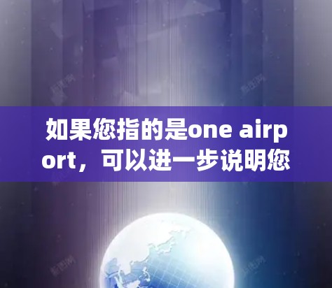 如果您指的是one airport，可以进一步说明您对这个 airport 的具体需求，比如它的地理位置、服务设施、经济影响等，这样我可以提供更详细的解释或信息