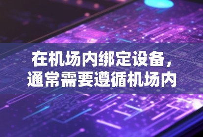 在机场内绑定设备,通常需要遵循机场内的特定规范和安全规定。以下是关于在机场内绑定设备的常见步骤和注意事项 在机场内绑定设备,通常需要遵循机场内的特定规范和安全规定。以下是关于在机场内绑定设备的常见步骤和注意事项