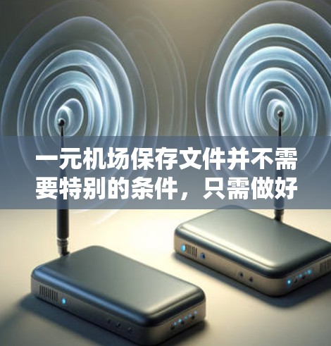 一元机场保存文件并不需要特别的条件，只需做好准备并按照规定排队等待即可。以下是一步步的建议