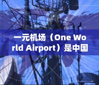 一元机场（One World Airport）是中国一个以游客为主的大型国际航空枢纽，实行订阅制，通常以较低的费用为用户提供服务。变更订阅是机场管理的一部分工作，通常涉及以下内容和步骤