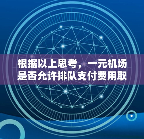 根据以上思考，一元机场是否允许排队支付费用取决于机场的具体设置和收费结构。以下是详细的结论