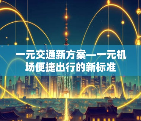 一元交通新方案—一元机场便捷出行的新标准
