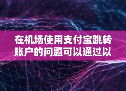 在机场使用支付宝跳转账户的问题可以通过以下步骤来解决