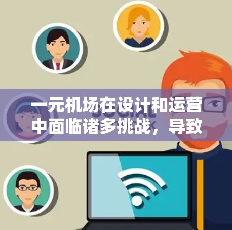 一元机场在设计和运营中面临诸多挑战，导致其不稳定。以下是对这一问题的详细分析和解决方案