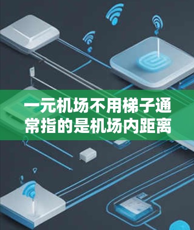 一元机场不用梯子通常指的是机场内距离入口最近的地方，游客可以直接进入机场，无需携带梯子或其他设备。这种设计旨在提高机场的效率和游客的体验。以下是一些可能的实现方式和相关考虑