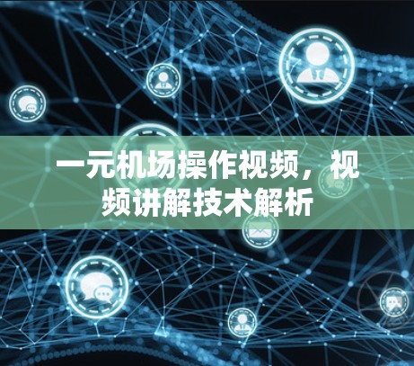 一元机场操作视频，视频讲解技术解析