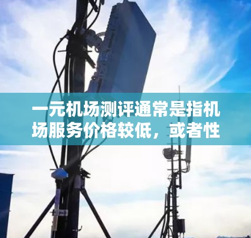 一元机场测评通常是指机场服务价格较低，或者性价比高的机场。以下是一些常见的评价和推荐，供您参考
