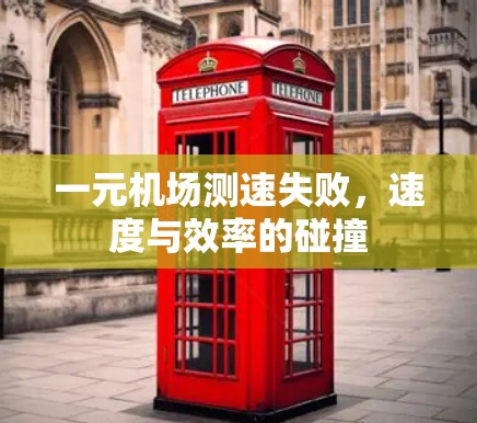 一元机场测速失败，速度与效率的碰撞