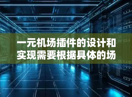 一元机场插件的设计和实现需要根据具体的场景和需求进行调整。以下是一些通用的指导原则和功能建议，供您参考