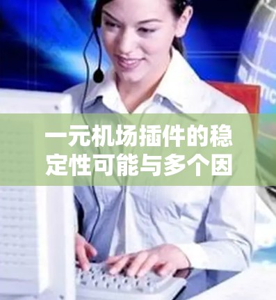 一元机场插件的稳定性可能与多个因素有关，包括功能实现、代码质量、用户体验设计以及插件的更新维护等。以下是一些可能的原因和解决方法