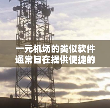 一元机场的类似软件通常旨在提供便捷的旅客信息管理，支持实时票务更新和登机提醒，同时可能包含更多的功能如登机提醒、票务管理和数据分析。以下是基于用户需求整理的推荐