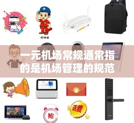一元机场常规通常指的是机场管理的规范和标准，旨在确保机场的运营高效、安全和规范。以下是机场常规的几个方面
