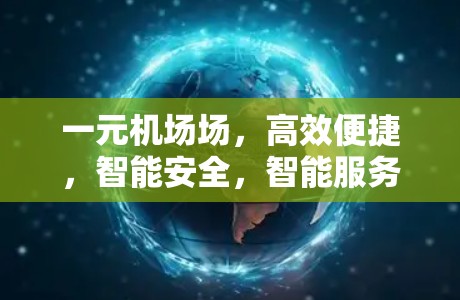 一元机场场，高效便捷，智能安全，智能服务，智能决策，智能管理，智能服务