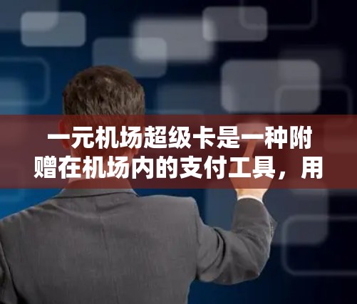一元机场超级卡是一种附赠在机场内的支付工具，用户可以在机场使用，通常附赠在机场内的支付卡，方便用户在机场使用。具体使用方法通常包括