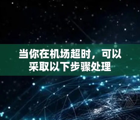 当你在机场超时，可以采取以下步骤处理