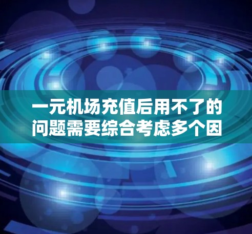 一元机场充值后用不了的问题需要综合考虑多个因素来解决。以下是逐步的解决方案