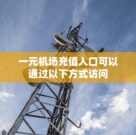 一元机场充值入口可以通过以下方式访问