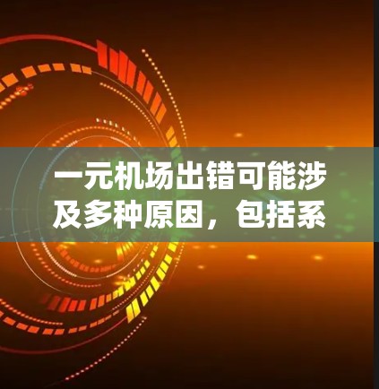 一元机场出错可能涉及多种原因，包括系统故障、人员疏忽、天气影响等。以下是针对这种情况的分步解决方案