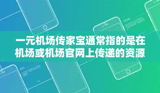 一元机场传家宝通常指的是在机场或机场官网上传递的资源，如旅游攻略、课程材料、新闻资讯等。以下是一些可能的网址和资源