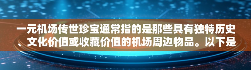 一元机场传世珍宝通常指的是那些具有独特历史、文化价值或收藏价值的机场周边物品。以下是一些常见的机场传世珍宝及其来源