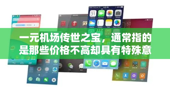 一元机场传世之宝，通常指的是那些价格不高却具有特殊意义、文化价值或象征意义的物品，这些宝物往往承载着机场、旅游、文化或自然环境中的独特元素。以下是一些可能的候选