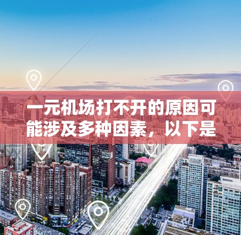 一元机场打不开的原因可能涉及多种因素，以下是一些可能的原因