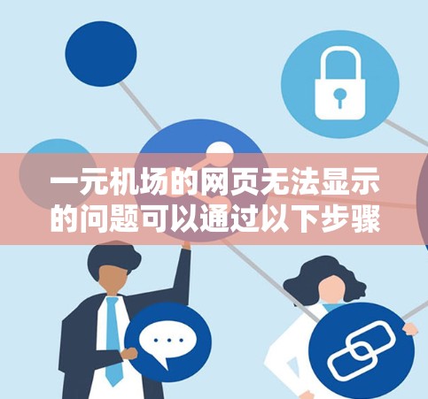 一元机场的网页无法显示的问题可以通过以下步骤逐一解决