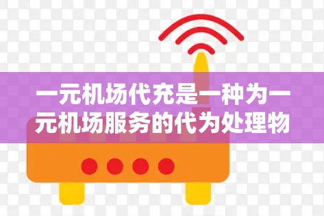 一元机场代充是一种为一元机场服务的代为处理物品的机制，旨在减少游客携带过多物品，降低丢失风险。以下是详细的步骤和信息
