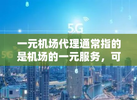 一元机场代理通常指的是机场的一元服务，可以包括以下内容