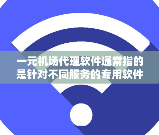 一元机场代理软件通常指的是针对不同服务的专用软件，以下是一些可能的解决方案