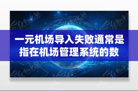 一元机场导入失败通常是指在机场管理系统的数据导入过程中出现问题。以下是一些可能的原因和解决方法
