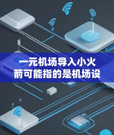 一元机场导入小火箭可能指的是机场设计或运营中引入了一种小型火箭技术。以下是一些可能的解释和应用场景