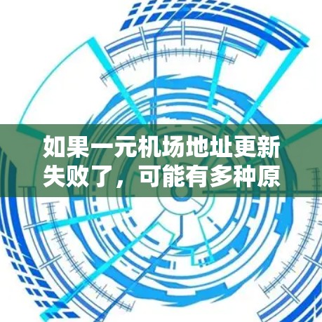 如果一元机场地址更新失败了，可能有多种原因导致了这个问题。以下是一些可能的情况和解决办法