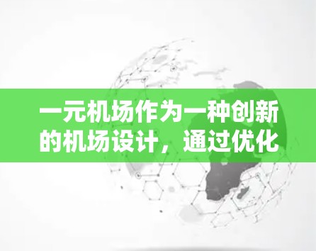 一元机场作为一种创新的机场设计，通过优化空间利用、提高安全性、优化服务和管理等多方面的技术手段，显著提升了机场的安全性和效率。以下是对这一设计的详细解析