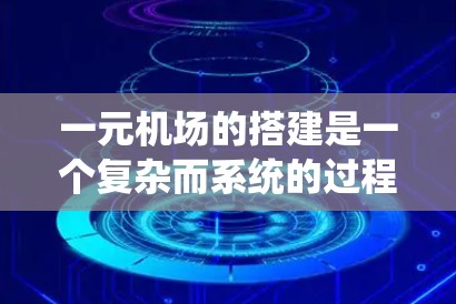 一元机场的搭建是一个复杂而系统的过程，需要综合考虑多个因素。以下是一个详细的步骤指南，帮助您理解和执行一元机场的搭建工作