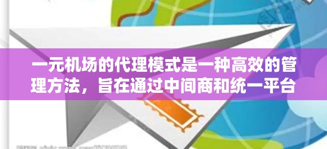 一元机场的代理模式是一种高效的管理方法，旨在通过中间商和统一平台，提升航班信息传递和客户体验。以下是该模式的详细分析