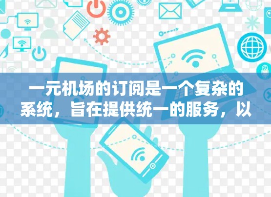 一元机场的订阅是一个复杂的系统，旨在提供统一的服务，以节省成本并提高效率。以下是对这一订阅政策的详细分析